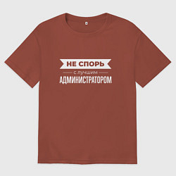 Футболка оверсайз мужская Не спорь с лучшим администратором, цвет: кирпичный