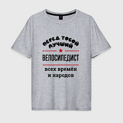Мужская футболка оверсайз Перед тобой лучший велосипедист - всех времён и на