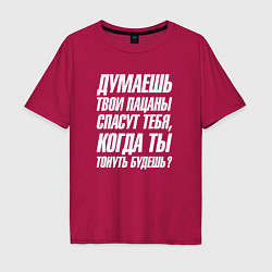 Футболка оверсайз мужская Думаешь твои пацаны спасут тебя когда тонуть будеш, цвет: маджента