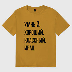 Футболка оверсайз мужская Умный, хороший и классный Иван, цвет: горчичный