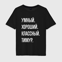 Футболка оверсайз мужская Умный хороший классный Тимур, цвет: черный
