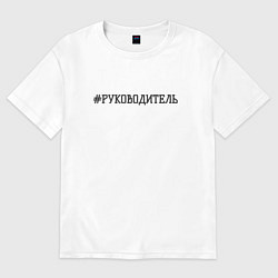 Футболка оверсайз мужская Руководитель хештег, цвет: белый