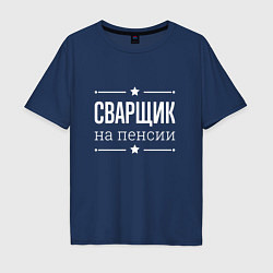 Футболка оверсайз мужская Сварщик на пенсии, цвет: тёмно-синий