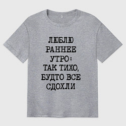 Мужская футболка оверсайз Люблю раннее утро так тихо будто сдохли все