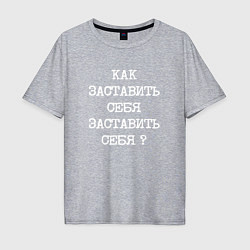 Футболка оверсайз мужская Напечатанный текст: как заставить себя заставить с, цвет: меланж
