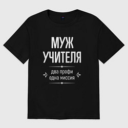 Футболка оверсайз мужская Муж учителя одна миссия, цвет: черный