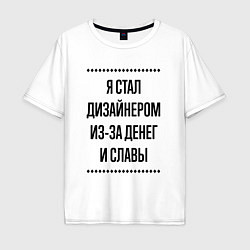 Футболка оверсайз мужская Я стал дизайнером из-за денег, цвет: белый