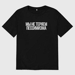 Футболка оверсайз мужская Мы не теряем пессимизма, цвет: черный