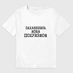 Футболка оверсайз мужская Захлебнись моим похуизмом, цвет: белый