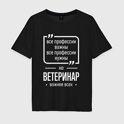 Футболка оверсайз мужская Ветеринар нужнее всех, цвет: черный