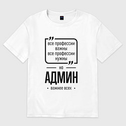 Футболка оверсайз мужская Админ важнее всех, цвет: белый