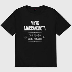 Футболка оверсайз мужская Муж массажиста одна миссия, цвет: черный