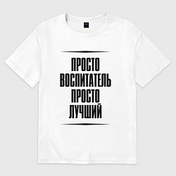 Мужская футболка оверсайз Просто лучший воспитатель