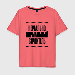 Футболка оверсайз мужская Нереально нормальный строитель, цвет: коралловый