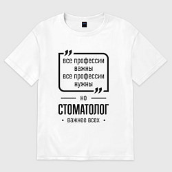 Футболка оверсайз мужская Стоматолог важнее всех, цвет: белый