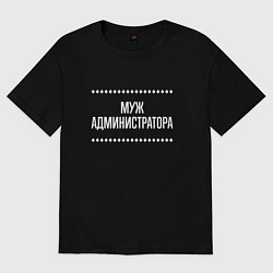 Футболка оверсайз мужская Муж администратора на темном, цвет: черный