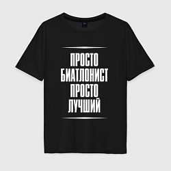 Футболка оверсайз мужская Просто биатлонист просто лучший, цвет: черный