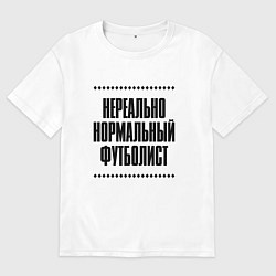 Футболка оверсайз мужская Нереально нормальный футболист, цвет: белый