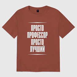 Футболка оверсайз мужская Просто профессор просто лучший, цвет: кирпичный