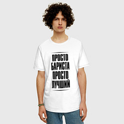 Футболка оверсайз мужская Просто лучший бариста, цвет: белый — фото 2