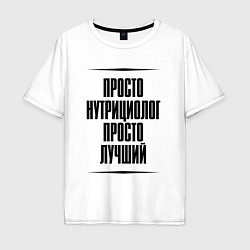 Футболка оверсайз мужская Просто лучший нутрициолог, цвет: белый