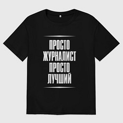 Футболка оверсайз мужская Просто журналист просто лучший, цвет: черный