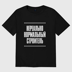 Футболка оверсайз мужская Нормальный строитель нереально, цвет: черный