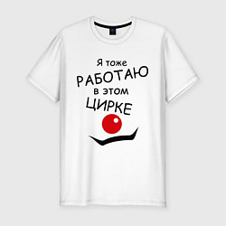 Футболка slim-fit Работаю в этом цирке, цвет: белый