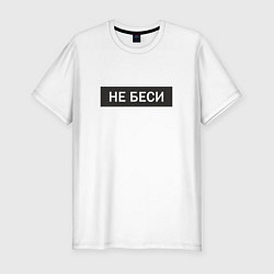 Мужская slim-футболка Не беси Прикольная надпись
