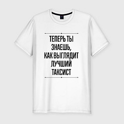 Футболка slim-fit Теперь ты знаешь как выглядит лучший Таксист, цвет: белый