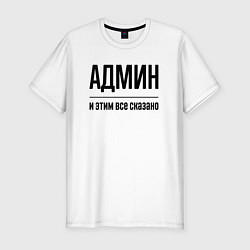 Мужская slim-футболка Админ - и этим все сказано