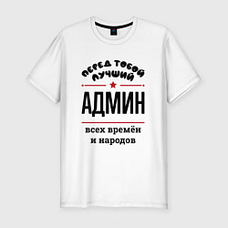 Футболка slim-fit Перед тобой лучший админ - всех времён и народов, цвет: белый