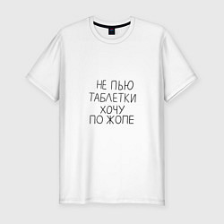 Футболка slim-fit Не пью таблетки хочу по жопе, цвет: белый