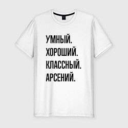 Футболка slim-fit Умный, хороший и классный Арсений, цвет: белый