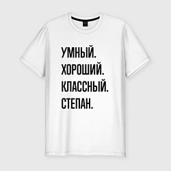 Футболка slim-fit Умный, хороший и классный Степан, цвет: белый