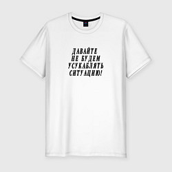 Футболка slim-fit Давайте не будем усугублять ситуацию, цвет: белый