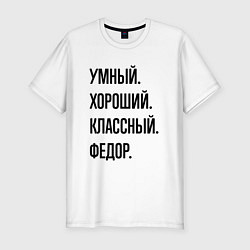 Футболка slim-fit Умный, хороший и классный Федор, цвет: белый