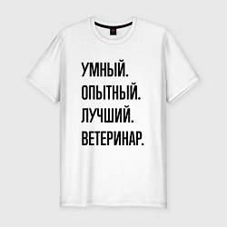 Футболка slim-fit Умный, опытный и лучший ветеринар, цвет: белый