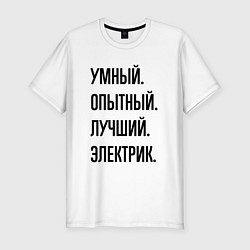 Футболка slim-fit Умный, опытный и лучший электрик, цвет: белый