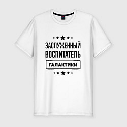 Футболка slim-fit Заслуженный воспитатель галактики, цвет: белый