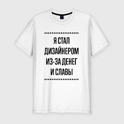 Футболка slim-fit Я стал дизайнером из-за денег, цвет: белый