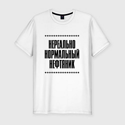 Футболка slim-fit Нереально нормальный нефтяник, цвет: белый