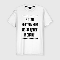 Футболка slim-fit Я стал нефтяником из-за денег, цвет: белый