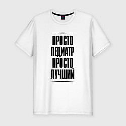 Футболка slim-fit Просто лучший педиатр, цвет: белый