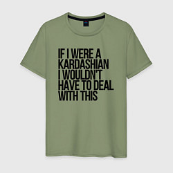 Мужская футболка If I Were A Kardashian I Wouldnt Have To Deal With