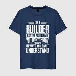 Мужская футболка Я строитель Я решаю проблемы, о которых вы не подо