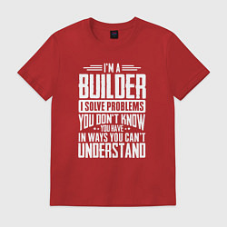 Футболка хлопковая мужская Я строитель Я решаю проблемы, о которых вы не подо, цвет: красный