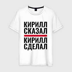 Мужская футболка КИРИЛЛ СКАЗАЛ КИРИЛЛ СДЕЛАЛ