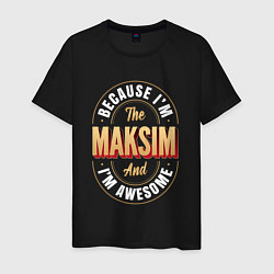 Футболка хлопковая мужская Because Im The Maksim And Im Awesome, цвет: черный