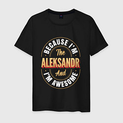 Мужская футболка Because Im the Aleksandr and Im awesome